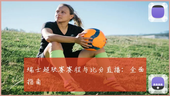 瑞士超联赛赛程与比分直播：全面指南
