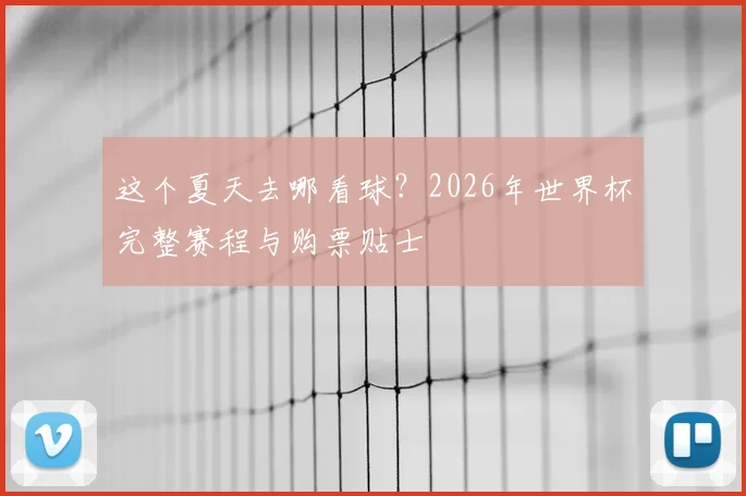 这个夏天去哪看球？2026年世界杯完整赛程与购票贴士