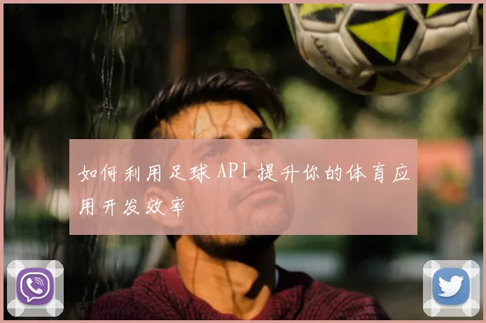 如何利用足球 API 提升你的体育应用开发效率