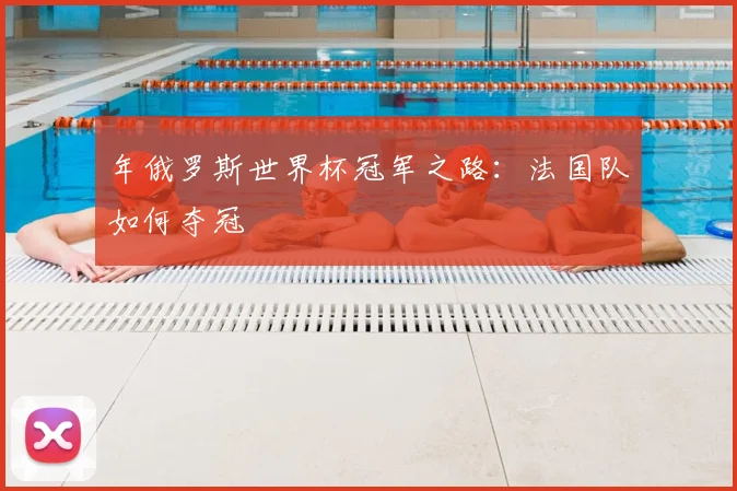 年俄罗斯世界杯冠军之路：法国队如何夺冠