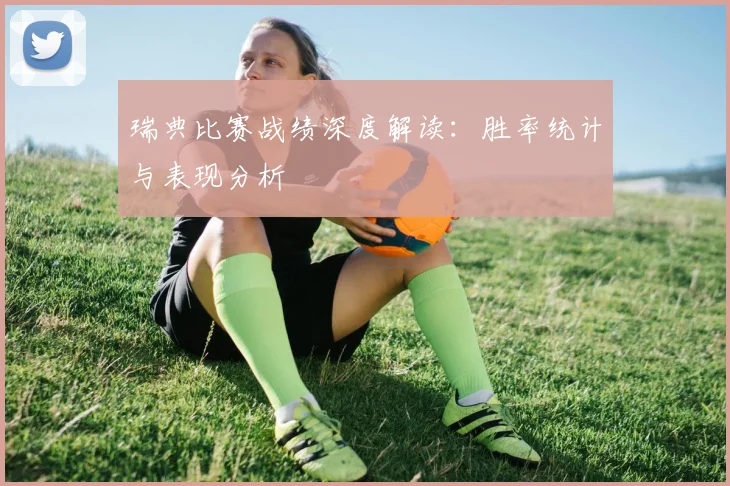 瑞典比赛战绩深度解读：胜率统计与表现分析