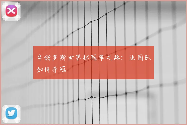 年俄罗斯世界杯冠军之路：法国队如何夺冠