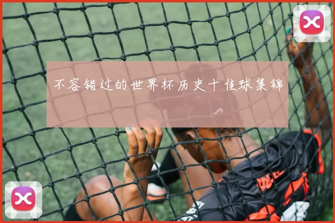 不容错过的世界杯历史十佳球集锦