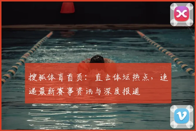 搜狐体育首页:直击体坛热点,速递最新赛事资讯与深度报道