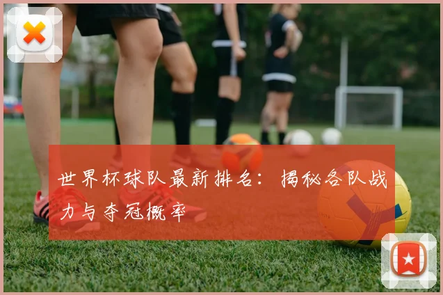 世界杯球队最新排名：揭秘各队战力与夺冠概率