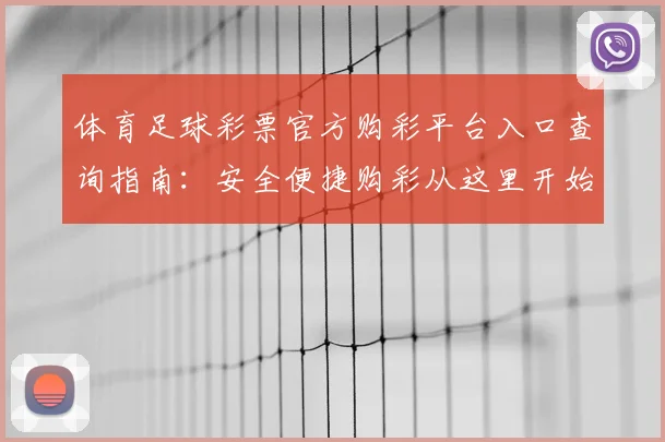 体育足球彩票官方购彩平台入口查询指南：安全便捷购彩从这里开始