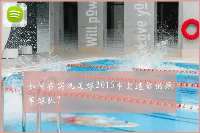 如何在实况足球2015中打造你的冠军球队？