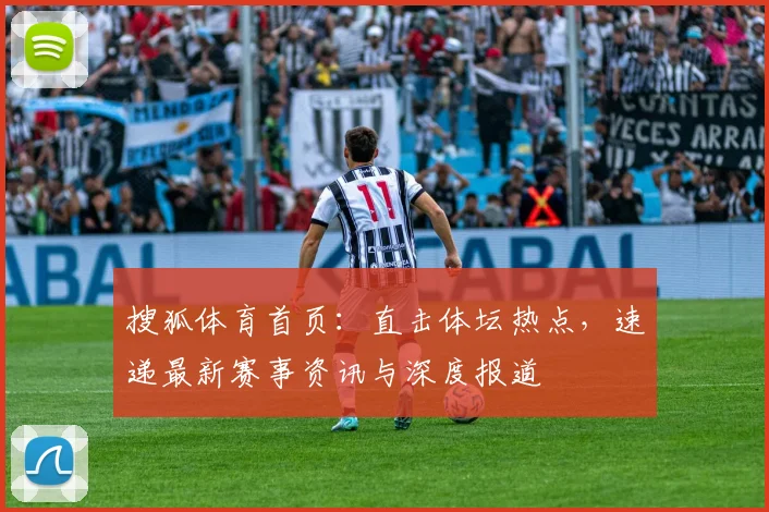 搜狐体育首页:直击体坛热点,速递最新赛事资讯与深度报道