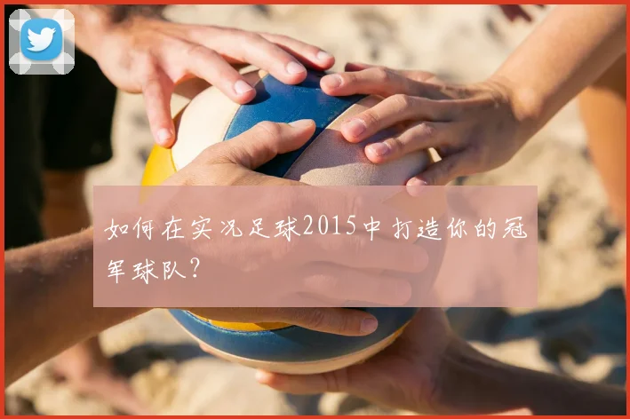 如何在实况足球2015中打造你的冠军球队？