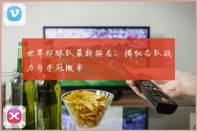 世界杯球队最新排名：揭秘各队战力与夺冠概率
